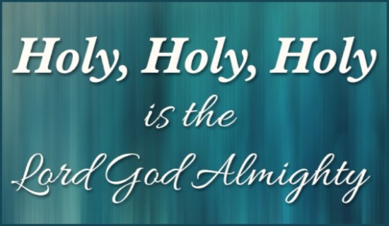 Holy, Holy, Holy is the Lord God almighty