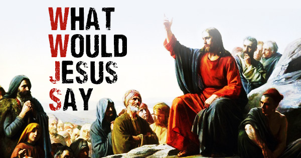 What would Jesus say?